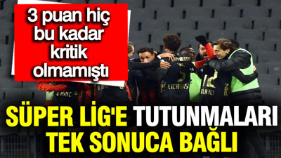 Süper Lig'e tutunmaları tek sonuca bağlı: 3 puan hiç bu kadar kritik olmamıştı