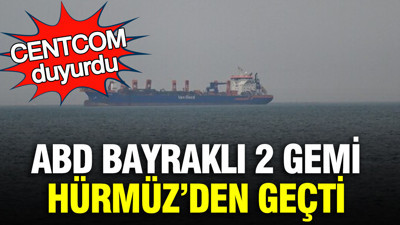 ABD bayraklı 2 gemi Hürmüz'den geçti: CENTCOM duyurdu
