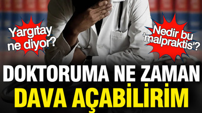 Doktoruma ne zaman dava açabilirim? Nedir bu malpraktis davaları... Yargıtay ne diyor