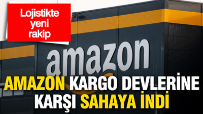 Lojistikte yeni rakip: Amazon kargo devlerine karşı sahaya indi