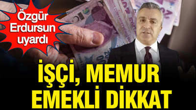 Özgür Erdursun uyardı: İşçi, memur, emekli ve esnafı daha zor günler bekliyor