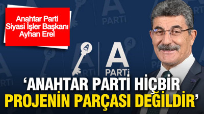 Anahtar Parti Siyasi İşler Başkanı Ayhan Erel: 'Anahtar Parti hiçbir projenin parçası değildir'