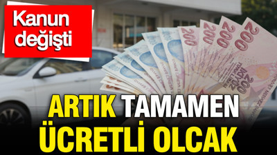 Kanun tamamen değişti: Araç sahiplerini ilgilendiriyor, artık tamamen ücretli olacak