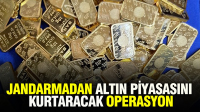 Jandarmadan altın piyasasını kurtaracak operasyon