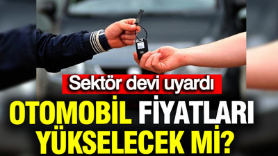 Otomobil fiyatları yükselecek mi? Sektör devi uyardı: Kritik 6 ay başladı