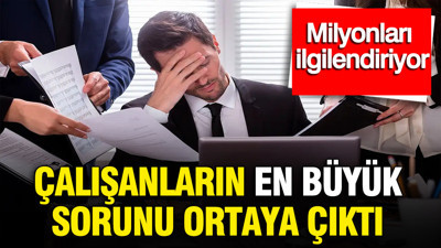 Çalışanların en büyük sorunu ortaya çıktı: Milyonları ilgilendiriyor