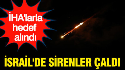 İsrail'de sirenler çaldı... İHA'larla hedef alındı