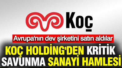 Koç Holding'den kritik savunma sanayi hamlesi: Avrupa'nın dev şirketini satın aldılar