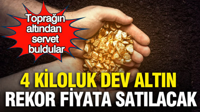 Toprağın altından servet buldular: 4 kiloluk dev altın rekor fiyata satılacak