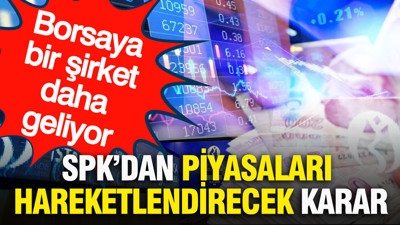 SPK’dan piyasaları hareketlendirecek karar: Borsaya bir şirket daha geliyor