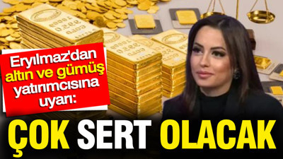 Filiz Eryılmaz'dan altın ve gümüş uyarısı: Çok sert olacak