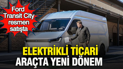 Elektrikli ticari araçta yeni dönem: Ford Transit City resmen satışta