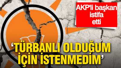 AKP’li başkan istifa etti: “Türbanlı olduğum için istenmedim”