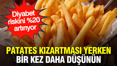 Patates kızartması yerken bir kez daha düşünün: Diyabet riskini %20 artırıyor