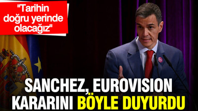 İspanya Başbakanı Sanchez, Eurovision kararını böyle duyurdu: Tarihin doğru yerinde olacağız