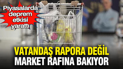 Piyasalarda deprem etkisi yarattı: Vatandaş rapora değil market rafına bakıyor