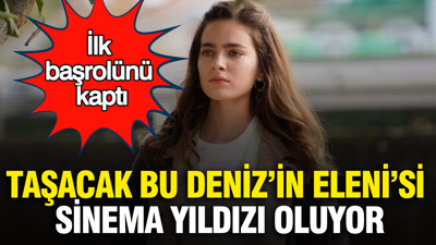 Taşacak Bu Deniz’in Eleni’si sinema yıldızı oluyor: İlk başrolünü kaptı