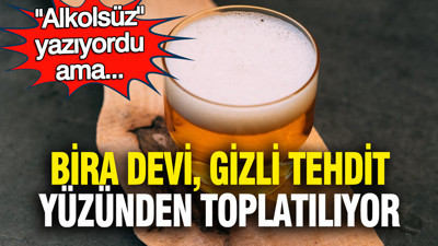 "Alkolsüz" yazıyordu ama... Bira devi gizli tehdit yüzünden toplatılıyor