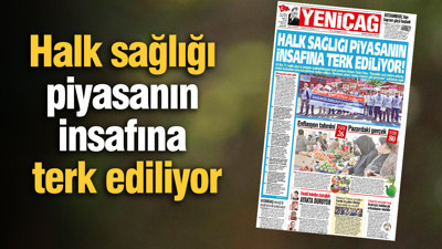 Yeniçağ Gazetesi: Halk sağlığı piyasanın insafına terk ediliyor