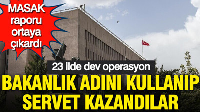MASAK raporu ortaya çıkardı: Bakanlık adını kullanıp servet kazandılar