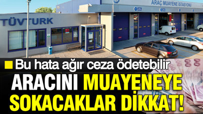 Aracını muayeneye sokacaklar dikkat: TÜVTÜRK'te sakın bu hatayı yapmayın; ağır cezalar ödeyebilirsiniz