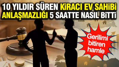 10 yıldır süren kiracı ev sahibi anlaşmazlığı 5 saatte nasıl bitti: Gerilimi bitiren hamle