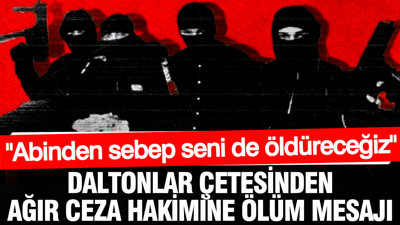 Daltonlar çetesinden ağır ceza hakimine ölüm mesajı: Abinden sebep seni de öldüreceğiz
