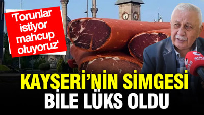 Kayseri’nin simgesi bile lüks oldu: Torunlar istiyor, mahcup oluyoruz