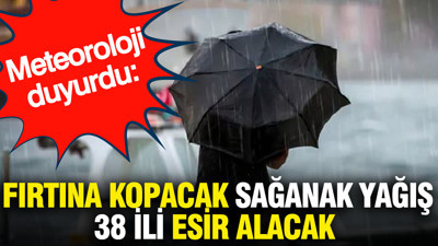 Meteoroloji duyurdu: Fırtına kopacak sağanak yağış 38 ili esir alacak