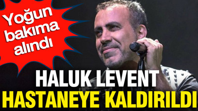 Haluk Levent hastaneye kaldırıldı: Yoğun bakıma alındı