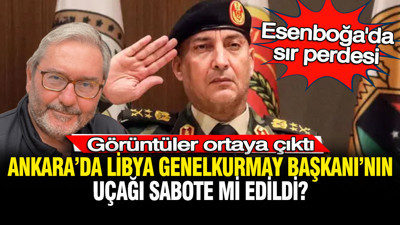 Esenboğa’da sır perdesi: Ankara’da Libya Genelkurmay Başkanı’nın uçağı sabote mi edildi