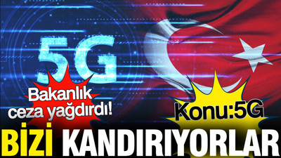 5G'de bizi kandırıyorlar: Bakanlık ceza yağdırdı