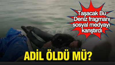 Taşacak Bu Deniz fragmanı sosyal medyayı karıştırdı: Adil öldü mü?