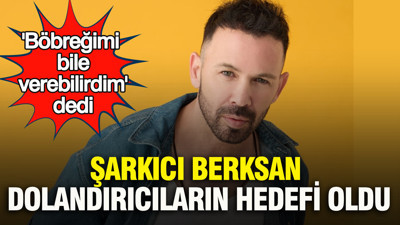 Şarkıcı Berksan dolandırıcıların hedefi oldu: 'Böbreğimi bile verebilirdim' dedi