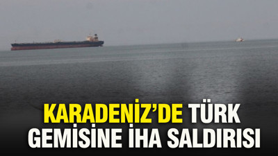 Karadeniz’de Türk gemisine İHA saldırısı