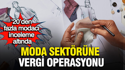 Moda sektörüne vergi operasyonu: 20’den fazla ünlü modacı inceleme altında