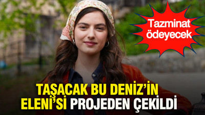 Taşacak Bu Deniz’in Eleni’si projeden çekildi: Tazminat ödeyecek