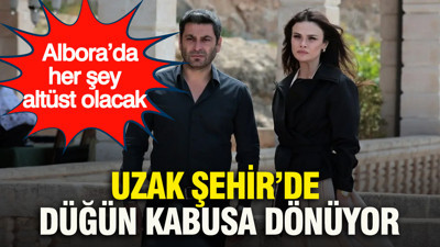 Uzak Şehir’de düğün kabusa dönüyor: Albora’da her şey altüst olacak