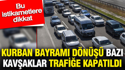 Kurban Bayramı dönüşü bazı kavşaklar trafiğe kapatıldı: Bu istikametlere dikkat