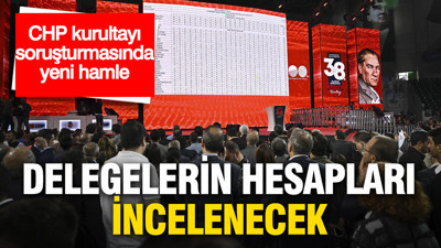 CHP kurultayı soruşturmasında yeni hamle: Delegelerin hesapları incelenecek