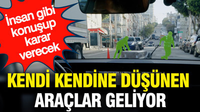 Kendi kendine düşünen araçlar geliyor: İnsan gibi konuşup karar verecek