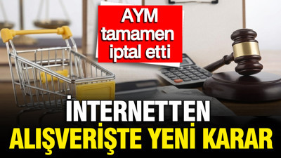 İnternetten alışverişte yeni karar: AYM tamamen iptal etti
