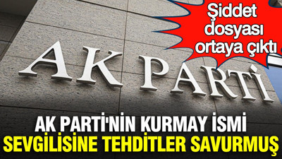 AK Parti'nin kurmay ismi sevgilisine tehditler savurmuş: Şiddet dosyası ortaya çıktı