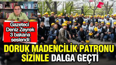 Gazeteci Deniz Zeyrek 3 bakana seslendi: Doruk Madencilik patronu sizinle dalga geçti