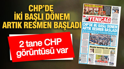 YENİÇAĞ Gazetesi: CHP’de iki başlı dönem artık resmen başladı