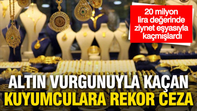 Altın vurgunuyla kaçan kuyumculara rekor ceza