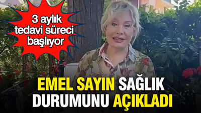 Emel Sayın sağlık durumunu açıkladı: 3 aylık tedavi süreci başlıyor