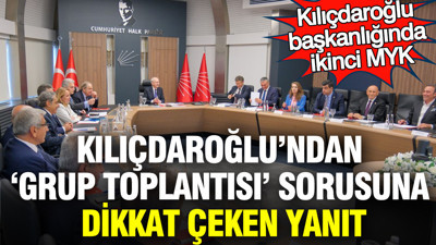 CHP'de Kemal Kılıçdaroğlu başkanlığında ikinci MYK: 'Grup toplantısı' sorusuna dikkat çeken yanıt