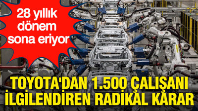 28 yıllık dönem sona eriyor: Toyota'dan 1.500 çalışanı ilgilendiren radikal karar