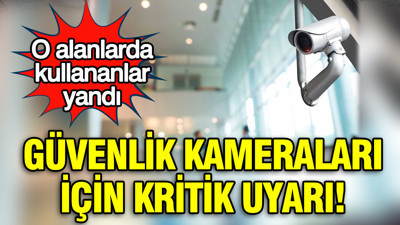 Güvenlik kameraları için kritik uyarı: O alanlarda kullananlar yandı
